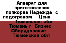 Аппарат для приготовления попкорна Надежда (с подогревом) › Цена ­ 3 000 - Тюменская обл., Тюмень г. Бизнес » Оборудование   . Тюменская обл.